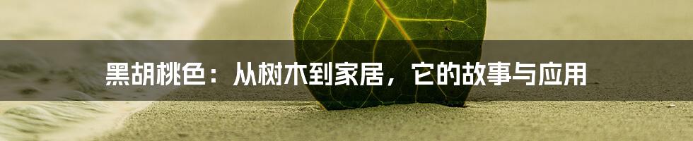 黑胡桃色：从树木到家居，它的故事与应用