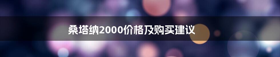 桑塔纳2000价格及购买建议