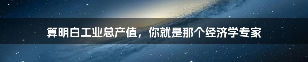 算明白工业总产值，你就是那个经济学专家