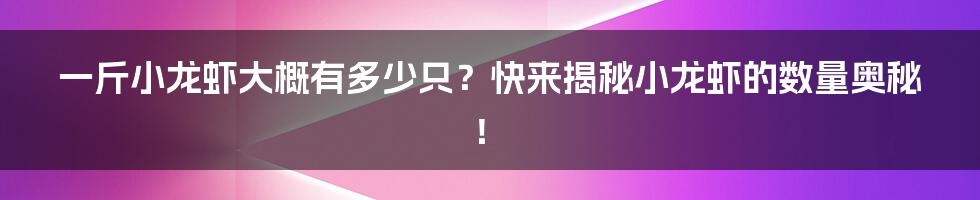 一斤小龙虾大概有多少只？快来揭秘小龙虾的数量奥秘！