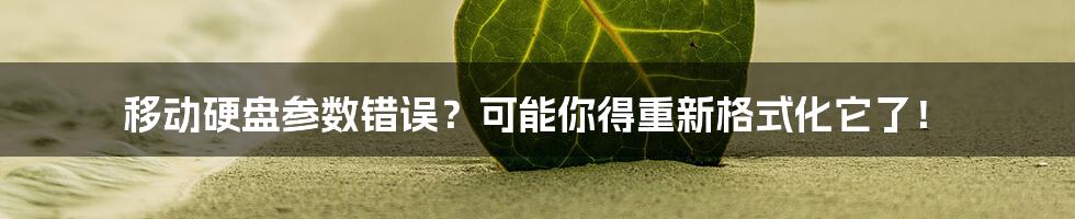 移动硬盘参数错误？可能你得重新格式化它了！