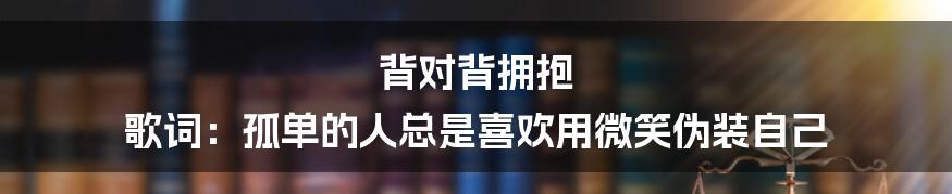 背对背拥抱 歌词：孤单的人总是喜欢用微笑伪装自己