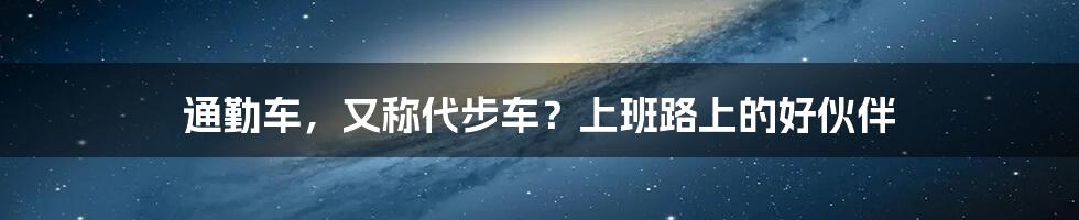 通勤车，又称代步车？上班路上的好伙伴