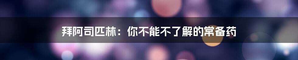 拜阿司匹林：你不能不了解的常备药