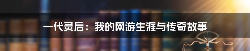 一代灵后：我的网游生涯与传奇故事