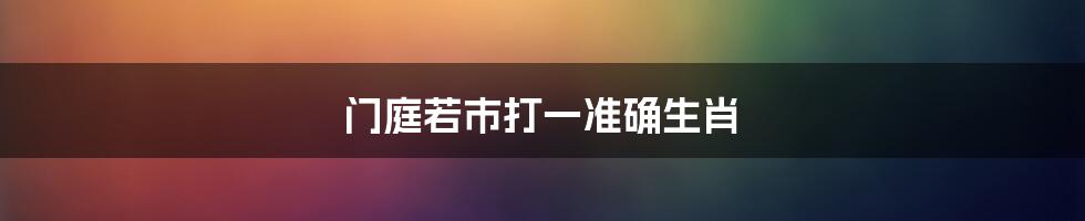 门庭若市打一准确生肖