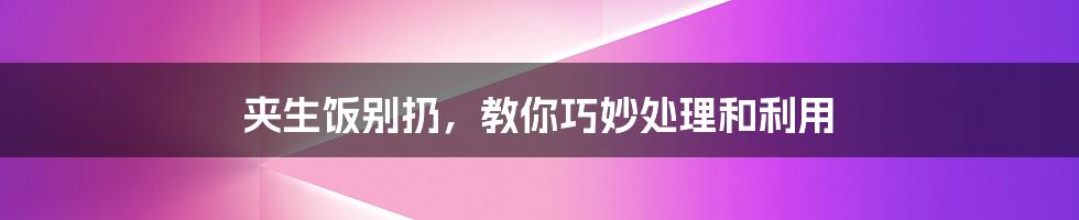 夹生饭别扔，教你巧妙处理和利用