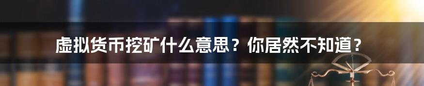 虚拟货币挖矿什么意思？你居然不知道？