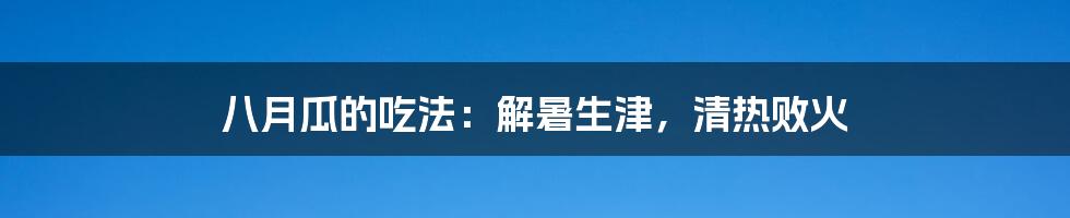 八月瓜的吃法：解暑生津，清热败火