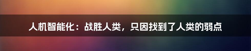 人机智能化：战胜人类，只因找到了人类的弱点