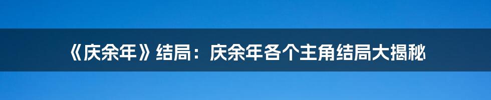 《庆余年》结局：庆余年各个主角结局大揭秘