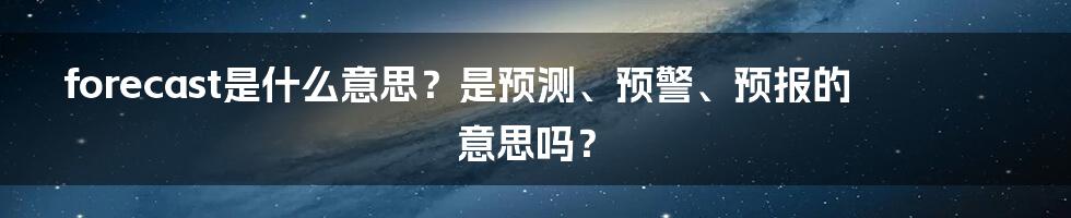 forecast是什么意思？是预测、预警、预报的意思吗？