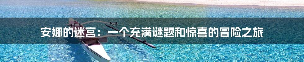 安娜的迷宫：一个充满谜题和惊喜的冒险之旅