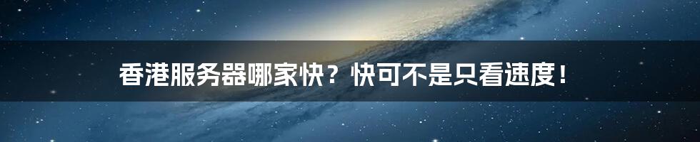 香港服务器哪家快？快可不是只看速度！