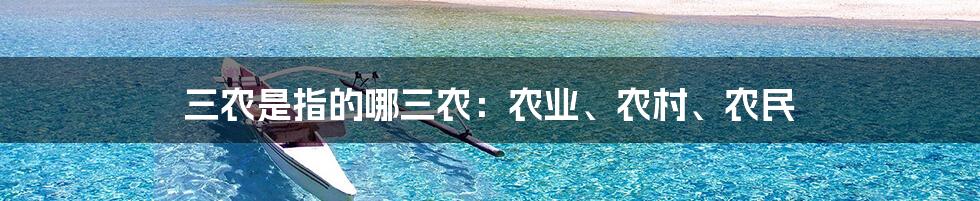 三农是指的哪三农：农业、农村、农民