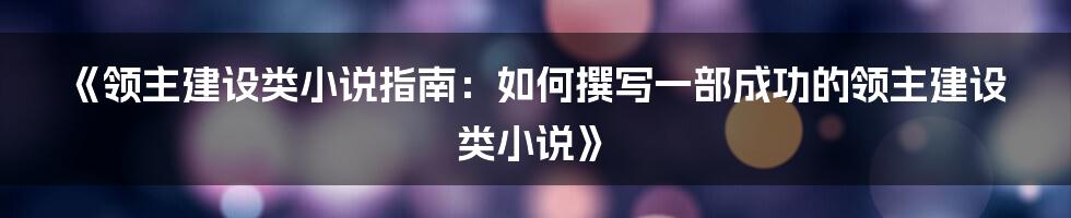 《领主建设类小说指南：如何撰写一部成功的领主建设类小说》