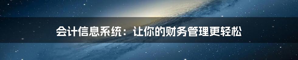 会计信息系统：让你的财务管理更轻松