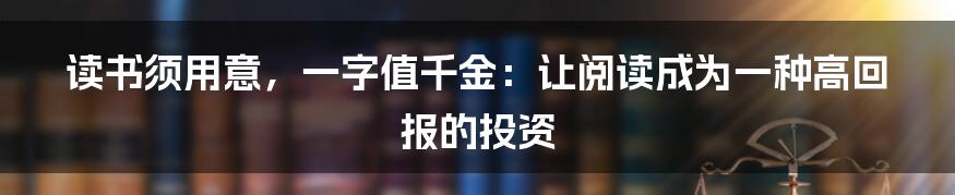 读书须用意，一字值千金：让阅读成为一种高回报的投资