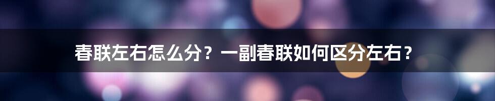 春联左右怎么分？一副春联如何区分左右？