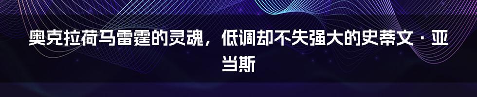 奥克拉荷马雷霆的灵魂，低调却不失强大的史蒂文·亚当斯