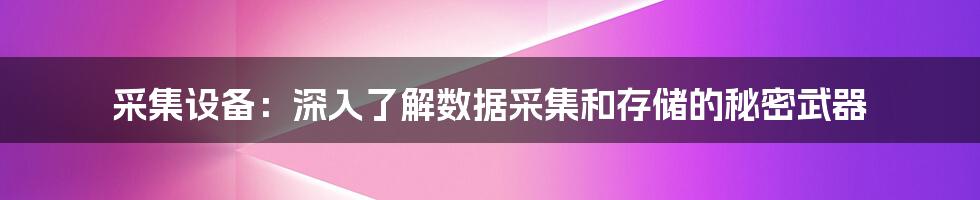 采集设备：深入了解数据采集和存储的秘密武器