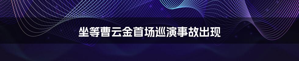 坐等曹云金首场巡演事故出现