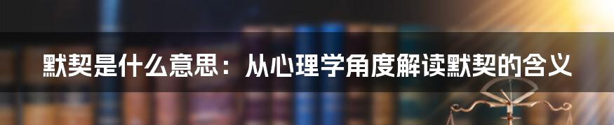 默契是什么意思：从心理学角度解读默契的含义