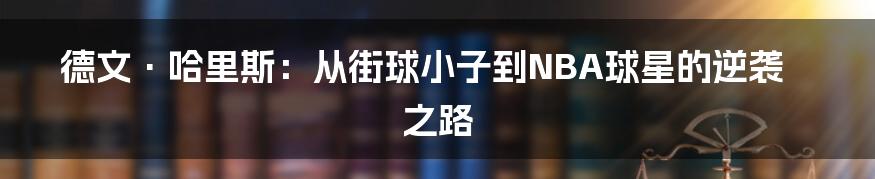 德文·哈里斯：从街球小子到NBA球星的逆袭之路