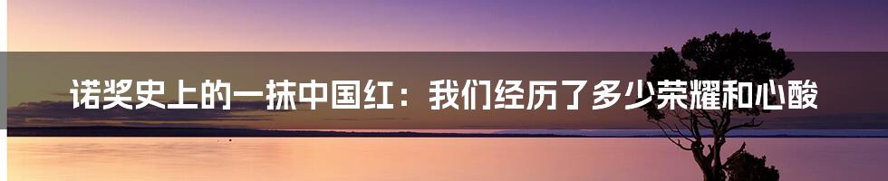 诺奖史上的一抹中国红：我们经历了多少荣耀和心酸