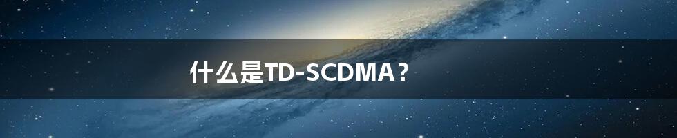 什么是TD-SCDMA？