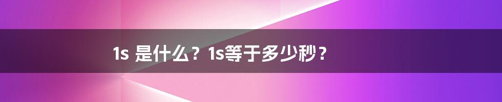 1s 是什么？1s等于多少秒？