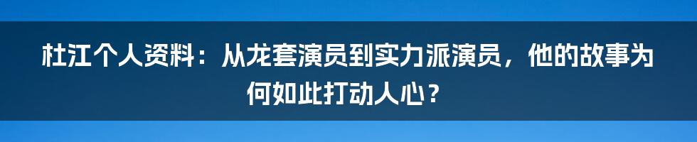 杜江个人资料：从龙套演员到实力派演员，他的故事为何如此打动人心？