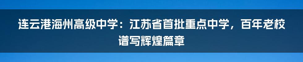 连云港海州高级中学：江苏省首批重点中学，百年老校谱写辉煌篇章