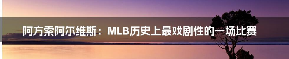 阿方索阿尔维斯：MLB历史上最戏剧性的一场比赛