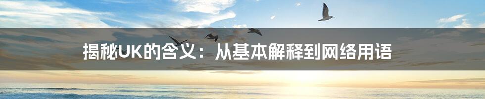 揭秘UK的含义：从基本解释到网络用语