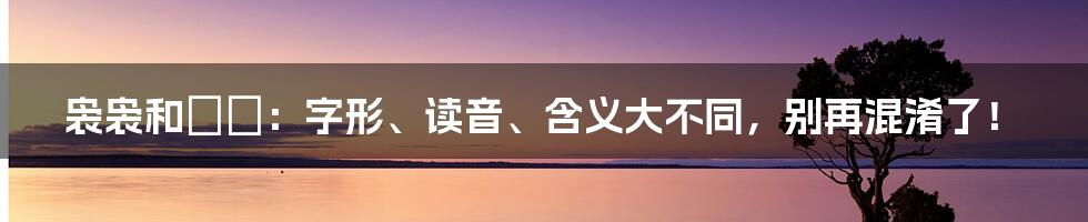 袅袅和嫋嫋：字形、读音、含义大不同，别再混淆了！