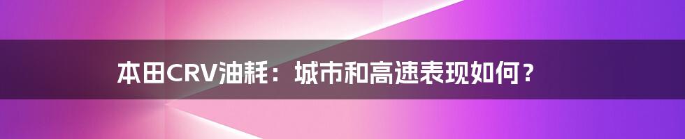 本田CRV油耗：城市和高速表现如何？