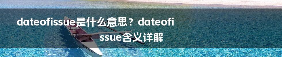 dateofissue是什么意思？dateofissue含义详解