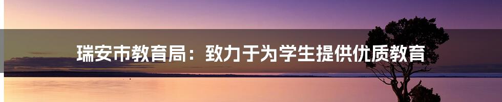 瑞安市教育局：致力于为学生提供优质教育