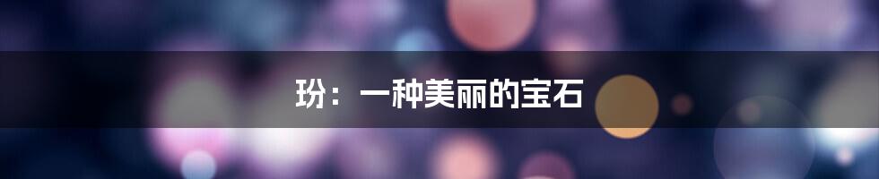 玢：一种美丽的宝石