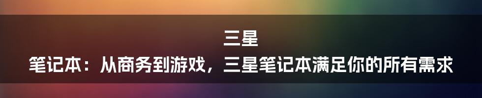 三星 笔记本：从商务到游戏，三星笔记本满足你的所有需求