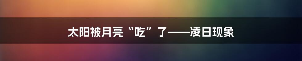 太阳被月亮“吃”了——凌日现象