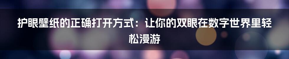 护眼壁纸的正确打开方式：让你的双眼在数字世界里轻松漫游