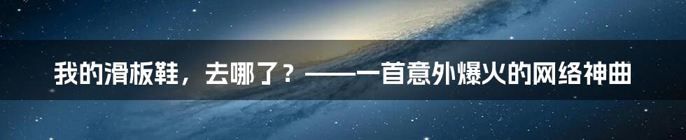 我的滑板鞋，去哪了？——一首意外爆火的网络神曲