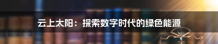 云上太阳：探索数字时代的绿色能源