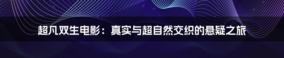 超凡双生电影：真实与超自然交织的悬疑之旅