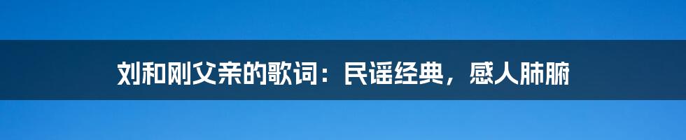 刘和刚父亲的歌词：民谣经典，感人肺腑