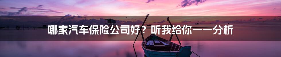 哪家汽车保险公司好？听我给你一一分析