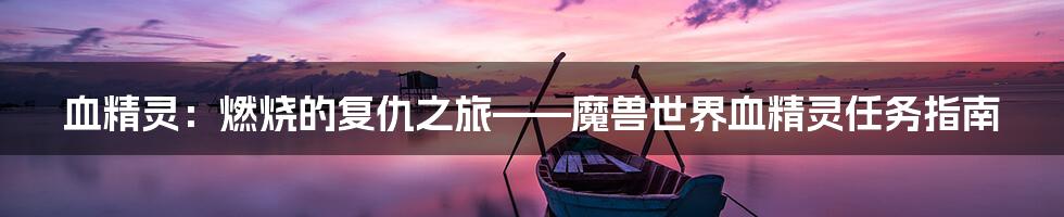 血精灵：燃烧的复仇之旅——魔兽世界血精灵任务指南