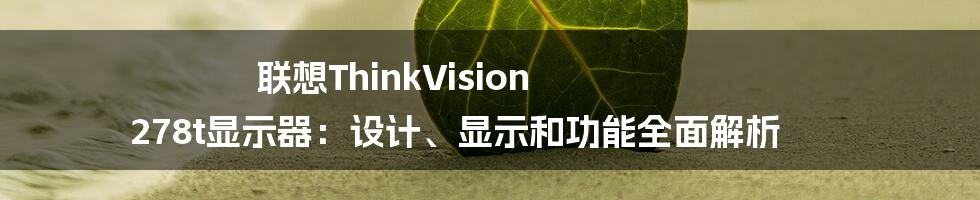 联想ThinkVision 278t显示器：设计、显示和功能全面解析